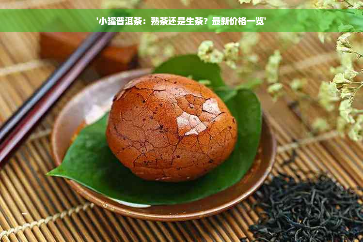 '小罐普洱茶：熟茶还是生茶？最新价格一览'