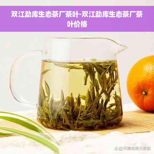 双江勐库生态茶厂茶叶-双江勐库生态茶厂茶叶价格