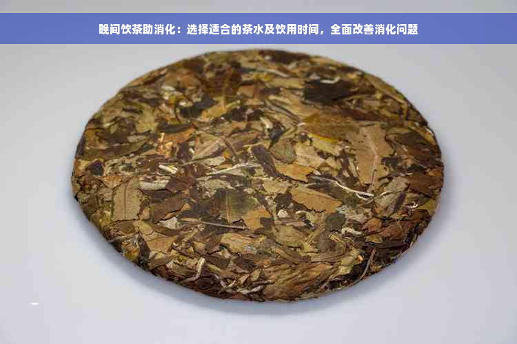 晚间饮茶助消化：选择适合的茶水及饮用时间，全面改善消化问题