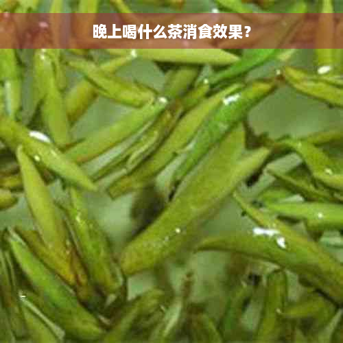 晚上喝什么茶消食效果？