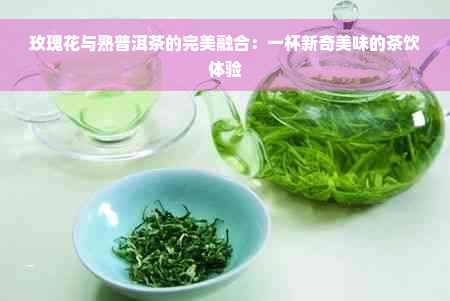 玫瑰花与熟普洱茶的完美融合：一杯新奇美味的茶饮体验