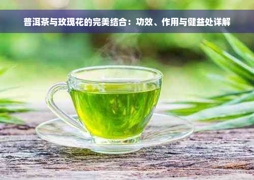 普洱茶与玫瑰花的完美结合：功效、作用与健益处详解