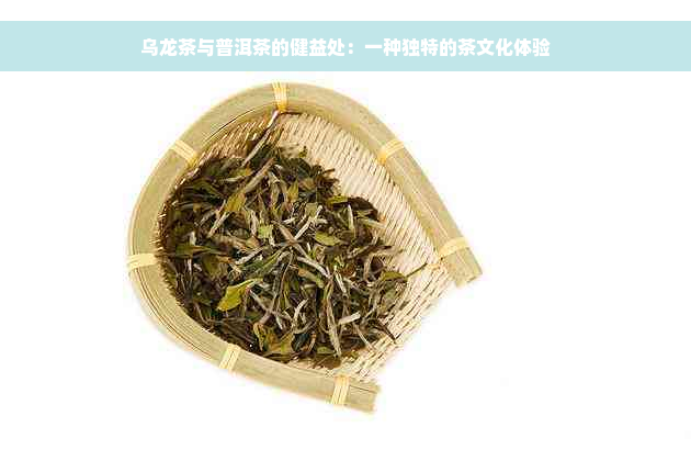 乌龙茶与普洱茶的健益处：一种独特的茶文化体验