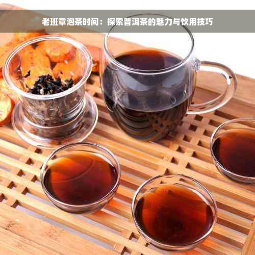 老班章泡茶时间：探索普洱茶的魅力与饮用技巧