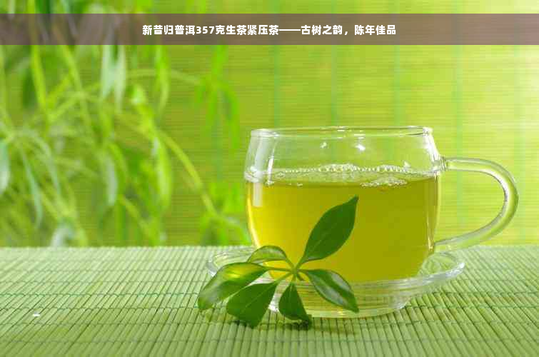 新昔归普洱357克生茶紧压茶——古树之韵，陈年佳品