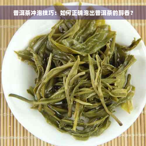 普洱茶冲泡技巧：如何正确泡出普洱茶的醇香？