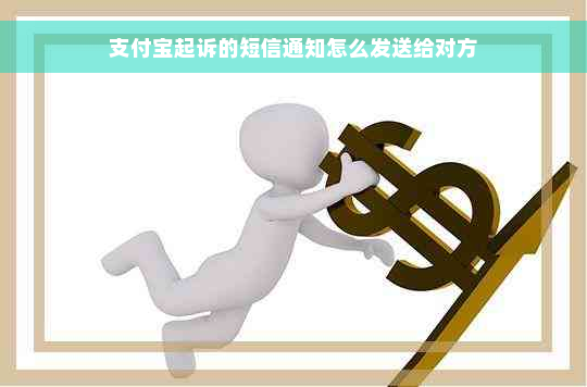 支付宝起诉的短信通知怎么发送给对方