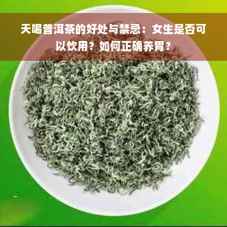 天喝普洱茶的好处与禁忌：女生是否可以饮用？如何正确养胃？