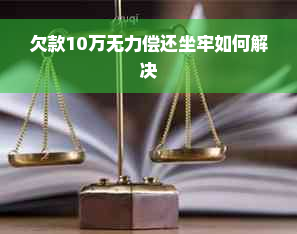 欠款10万无力偿还坐牢如何解决