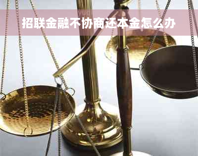 招联金融不协商还本金怎么办