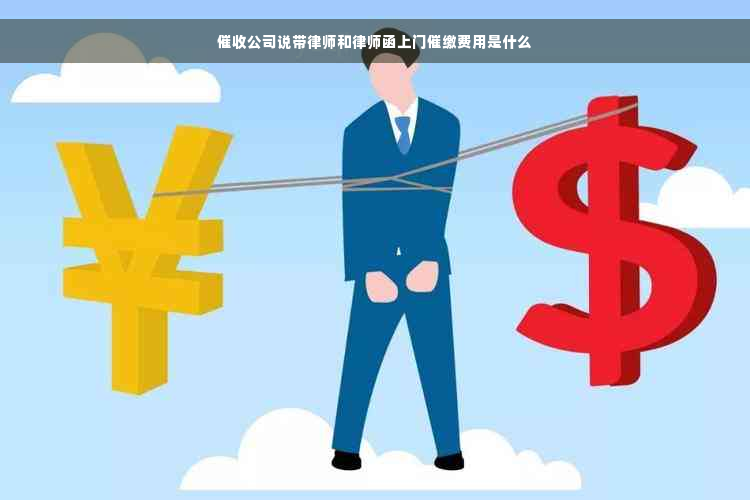 催收公司说带律师和律师函上门催缴费用是什么