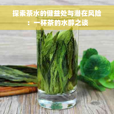 探索茶水的健益处与潜在风险：一杯茶的水醇之谈