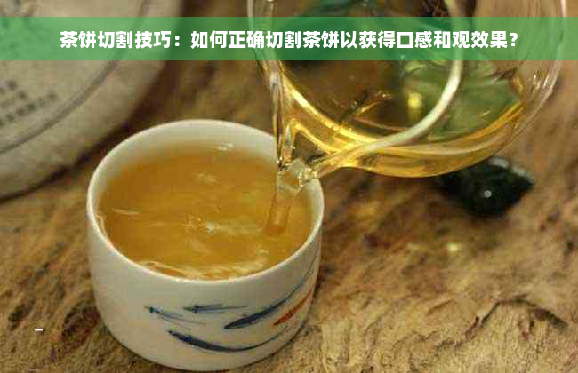 茶饼切割技巧：如何正确切割茶饼以获得口感和观效果？