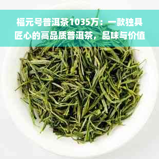 福元号普洱茶1035万：一款独具匠心的高品质普洱茶，品味与价值的完美结合