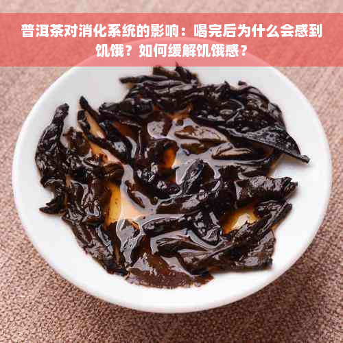 普洱茶对消化系统的影响：喝完后为什么会感到饥饿？如何缓解饥饿感？