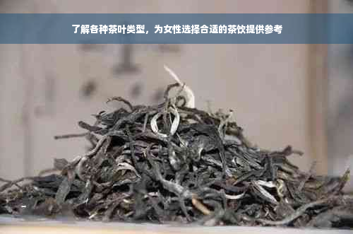 了解各种茶叶类型，为女性选择合适的茶饮提供参考