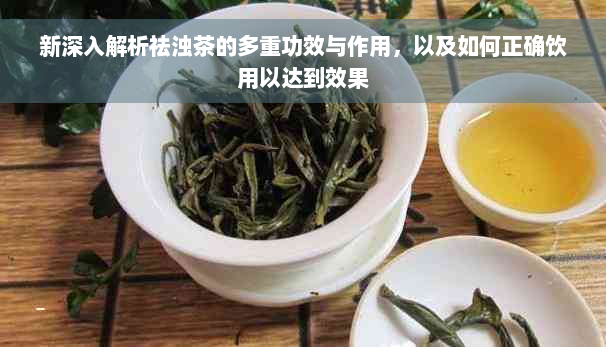 新深入解析祛浊茶的多重功效与作用，以及如何正确饮用以达到效果