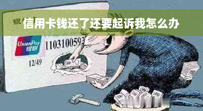 信用卡钱还了还要起诉我怎么办