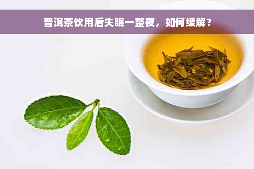 普洱茶饮用后失眠一整夜，如何缓解？