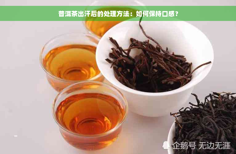 普洱茶出汗后的处理方法：如何保持口感？