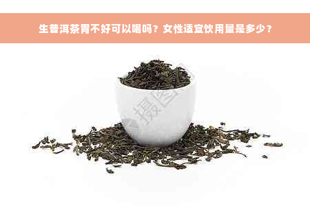 生普洱茶胃不好可以喝吗？女性适宜饮用量是多少？