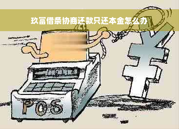 玖富借条协商还款只还本金怎么办