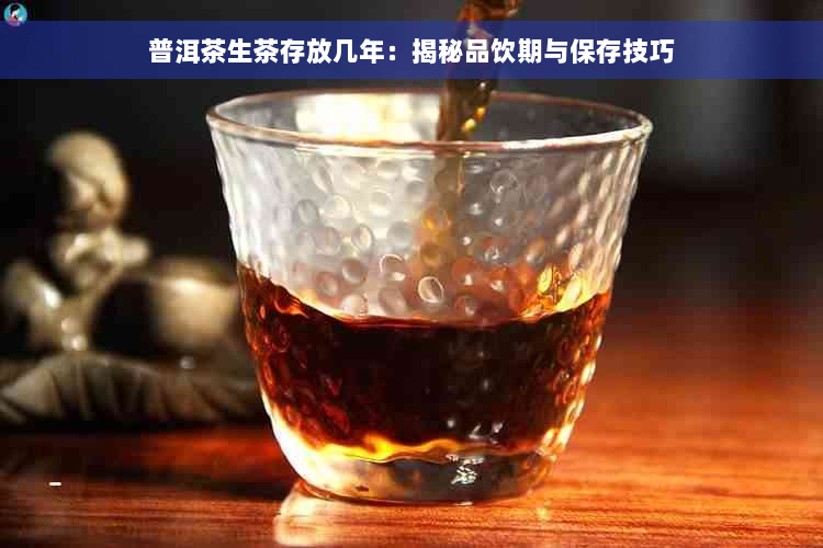 普洱茶生茶存放几年：揭秘品饮期与保存技巧