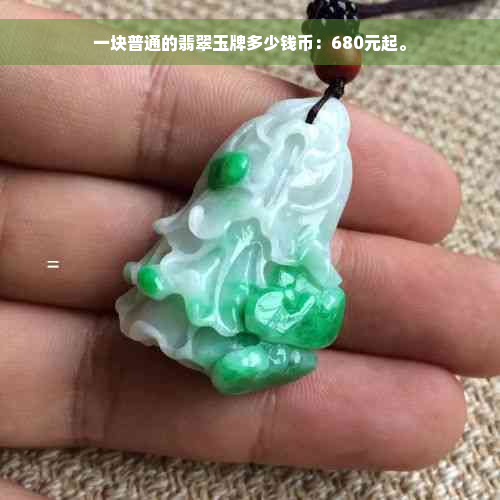 一块普通的翡翠玉牌多少钱币：680元起。