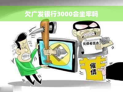 欠广发银行3000会坐牢吗