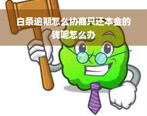 白条逾期怎么协商只还本金的钱呢怎么办