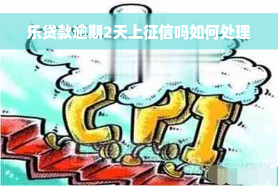 乐贷款逾期2天上征信吗如何处理