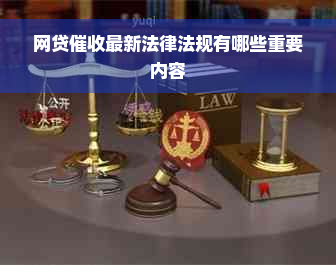 网贷催收最新法律法规有哪些重要内容