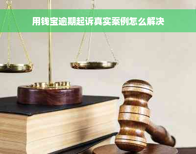 用钱宝逾期起诉真实案例怎么解决