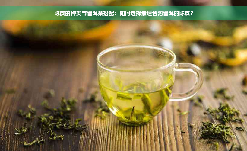 陈皮的种类与普洱茶搭配：如何选择最适合泡普洱的陈皮？