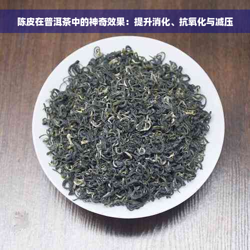 陈皮在普洱茶中的神奇效果：提升消化、抗氧化与减压