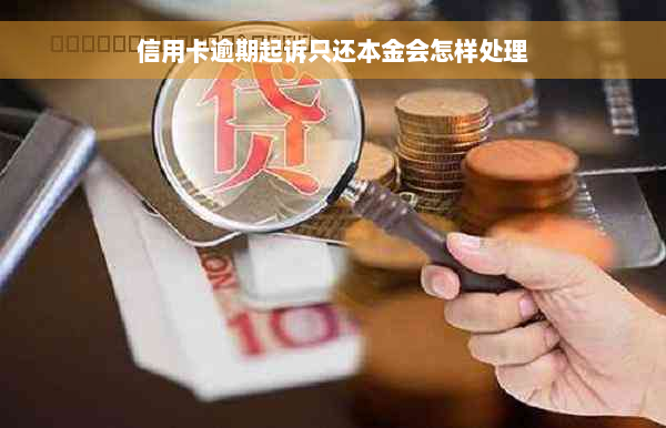 信用卡逾期起诉只还本金会怎样处理