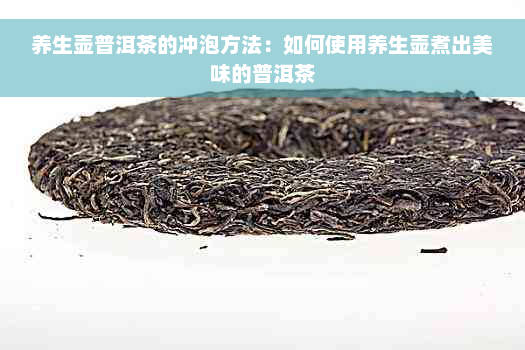 养生壶普洱茶的冲泡方法：如何使用养生壶煮出美味的普洱茶